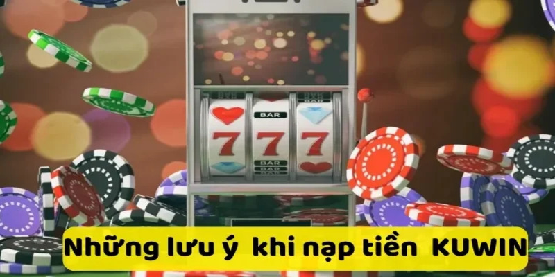 Lưu ý chọn kênh nạp tiền kuwin phù hợp theo từng thời điểm thực hiện