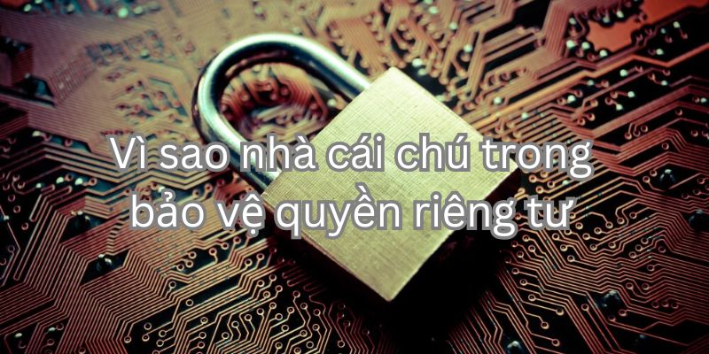 Bảo vệ thông tin khách hàng gia tăng uy tín cho người chơi