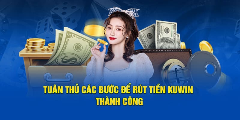 Mỗi người cần tuân thủ hướng dẫn, điều kiện mới có thể rút tiền Kuwin thành công
